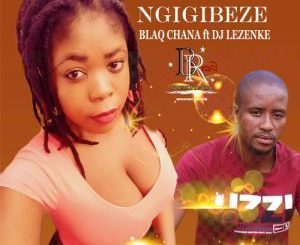 Blaq Chana - Ngigibeze Ft. DJ Lezenke