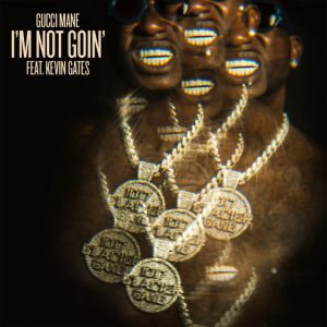Gucci Mane – I’m Not Goin’ Ft. Kevin Gates