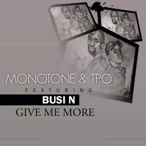 Monotone & T.P.O. – Give Me More Ft. Busi N’