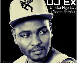 DJ Ex – Uhleka Ngo LOL (Gqom Remix) [Extended Mix]
