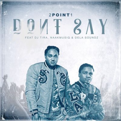 2Point1 - Don’t Say Ft. DJ Tira, NaakMusiQ & DeLASoundz