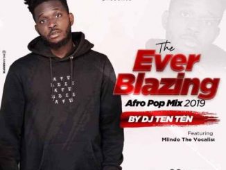 Dj Ten Ten – Everblazing Afro Pop Mix 2019 Ft. Mlindo The Vocalist