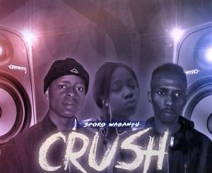 Sporo Wabantu – Crush Ft. Ncanes & Angel Mahe