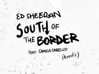 Ed Sheeran – South of the Border Ft Camila Cabello