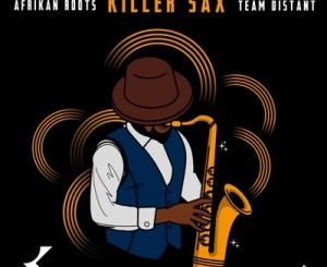 Afrikan Roots – Killer Sax Ft. Team Distant