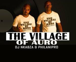 DJ Nkabza & PhilaniPro – The Village Of Auro