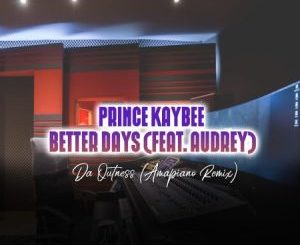 Prince Kaybee – Better Days (Da Outness Amapiano Remix) Ft. Audrey