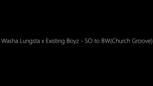 Washa Lungsta & Existing Boyz – SO to BW (Church Groove)