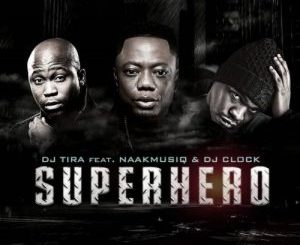 DJ Tira – SuperHero ft. NaakMusiQ & DJ Clock