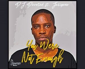 DJ Devoted – You Were Not Enough (Original Mix) Ft. Jalipeno