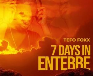Tefo Foxx - 7 Days In Entebbe