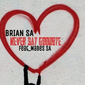 Brian SA - Never Say GoodBye Ft. Mabes SA