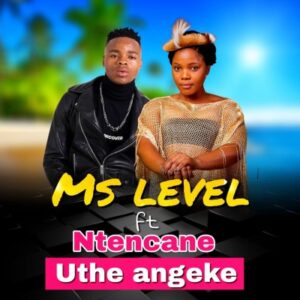 Ms Level - Uthe Angeke Ft. Ntencane