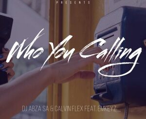 Dj Abza SA - Who You Calling feat. EmKeyz & Calvin Flex