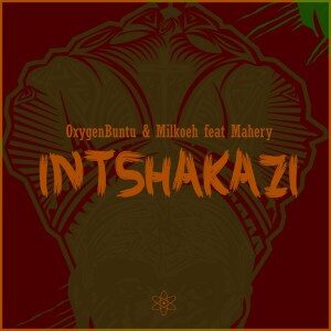 OxygenBuntu - Intshakazi Ft. Mahery & Milkoeh