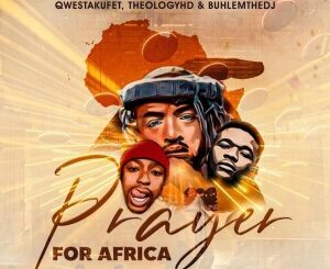 Qwestakufet – Prayer for Africa Ft. TheologyHD & BuhleMTheDJ