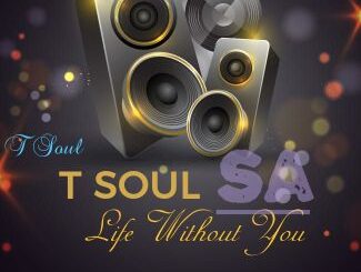 T Soul SA – Life Without You (Tribute To Tebogo Makua)