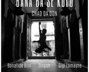Chad Da Don – Bana Ba Se Kolo Ft. Zingah, Gigi Lamayne & Bonafide Billi