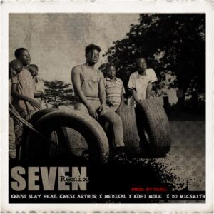 Kwesi Slay – Seven (Remix) [feat. Kwesi Arthur, Medikal, Kofi Mole & Dj Micsmith]