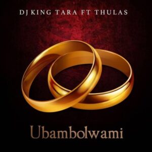 Dj King Tara – Ubambolwami Feat. Thulas