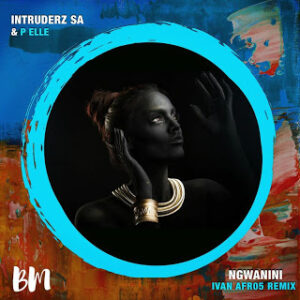 Intruderz SA – Ngwanini (Ivan Afro5 Remix) Ft. P Elle