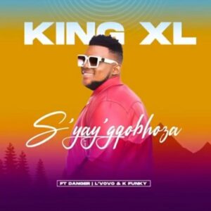 King XL – Syay’gqobhoza Ft. Danger, Lvovo & K Funky