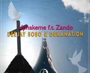 Deejay Soso – Uphakeme Ft. Zando & Dukanation