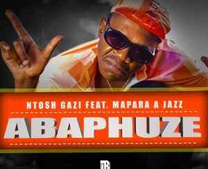 Ntosh Gazi – ABAPHUZE Ft. Mapara A Jazz