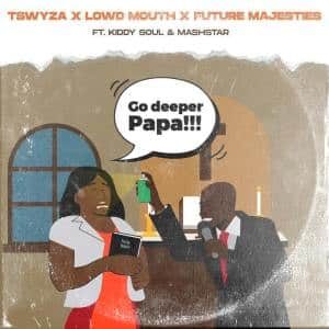 Tswyza – Go Deeper Papa Feat. Kiddy Soul , Lowd Mouth, Future Majesties & Dj Mashstarr