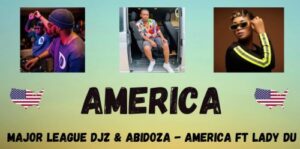 Major League DJZ – AMERICA Ft. Lady Du & Abidoza
