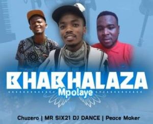 Chuzero – Bhabhalaza Mpolaye Ft. Mr Six21 Dj Dance & Peace Maker