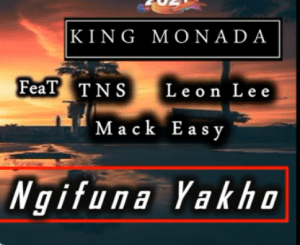 King Monada – Ngifuna Yakho (2021) feat TNS , Leon Lee and Mack Easy