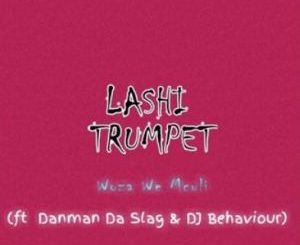 Woza We Mculi – Lashi Trumpet Ft. Danman Da Slag & DJ Behaviour