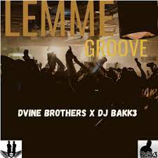 Dvine Brothers – Lemme Groove (Original Mix) Ft. DJ Bakk3