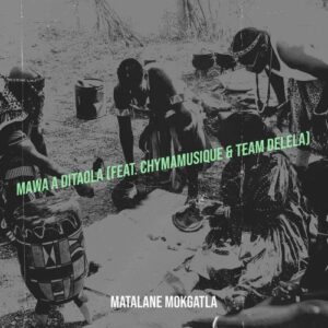 DOWNLOAD-Matalane-Mokgatla-–-Mawa-A-Ditaola-ft-Chymamusique
