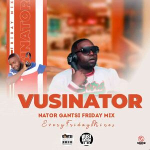 DOWNLOAD-Vusinator-–-Nator-Gantsi-Friday-Mix-Vol-003-–