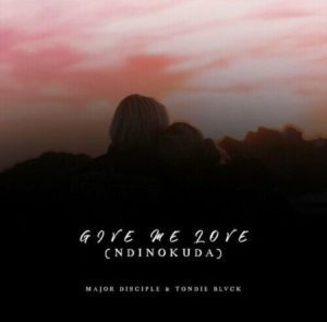 Major Disciple & Tondie Blvck - Give Me Love (Ndinokuda)