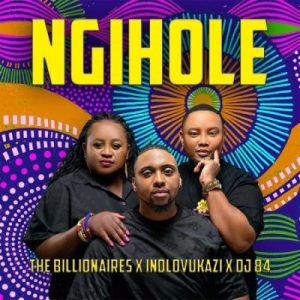The Billionaires - Ngihole ft Indlovukazi & DJ 84