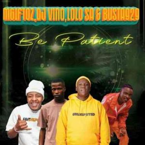 Busta 929 & Mgiftoz - Be Patient ft. Dj Vino & Lolo SA