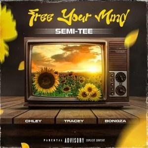 Semi Tee - Free Your Mind Ft. Chley, Tracey & Bongza