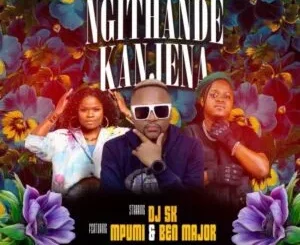 DJ SK - Ngithande Kanjena ft Mpumi & Ben Major