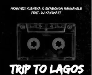 Nkanyezi Kubheka & Siyabonga Makhavelii – Trip To Lagos ft. DJ KAYSMART