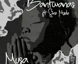 Bantwanas - Musa ft Sino Msolo
