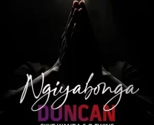 Duncan - Ngiyabonga Ft. Skye Wanda & Q Twins