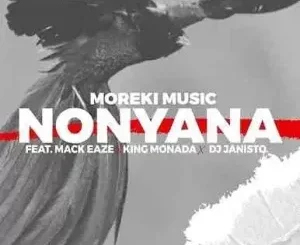 Moreki Music - Nonyana ft. Mack Eaze, King Monada & Dj Janisto