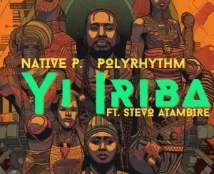 Native P. & PolyRhythm - Yi Iriba ft. Stevo Atambire