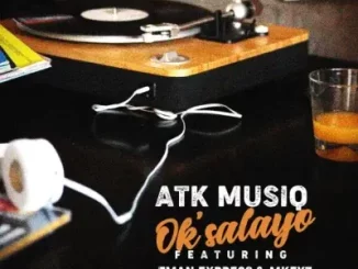 ATK Musiq - Ok’salayo ft TmanXpress & Mkeyz