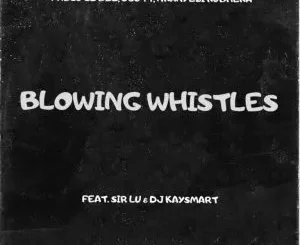 Pablo Le Bee, Scott & Nkanyezi Kubheka - Blowing Whistles ft Sir Lu & DJ Kaysmart