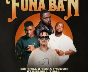 Sir Trill, T.B.O & Tycoon - Funa Ban ft Russell Zuma